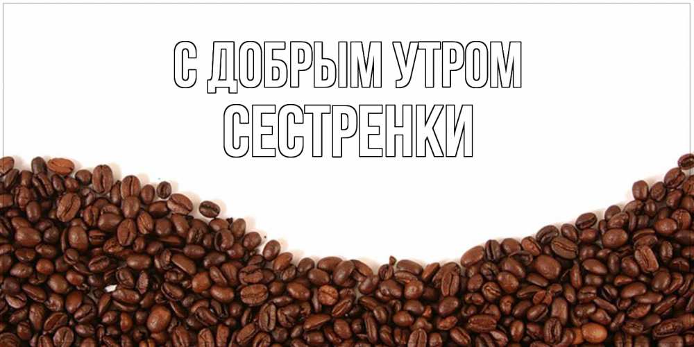 Открытка  с именем. Сестренки, С добрым утром  