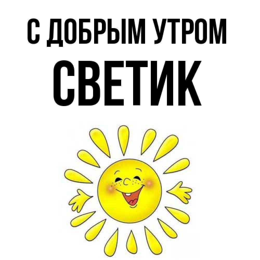 Открытка  с именем. Светик, С добрым утром  