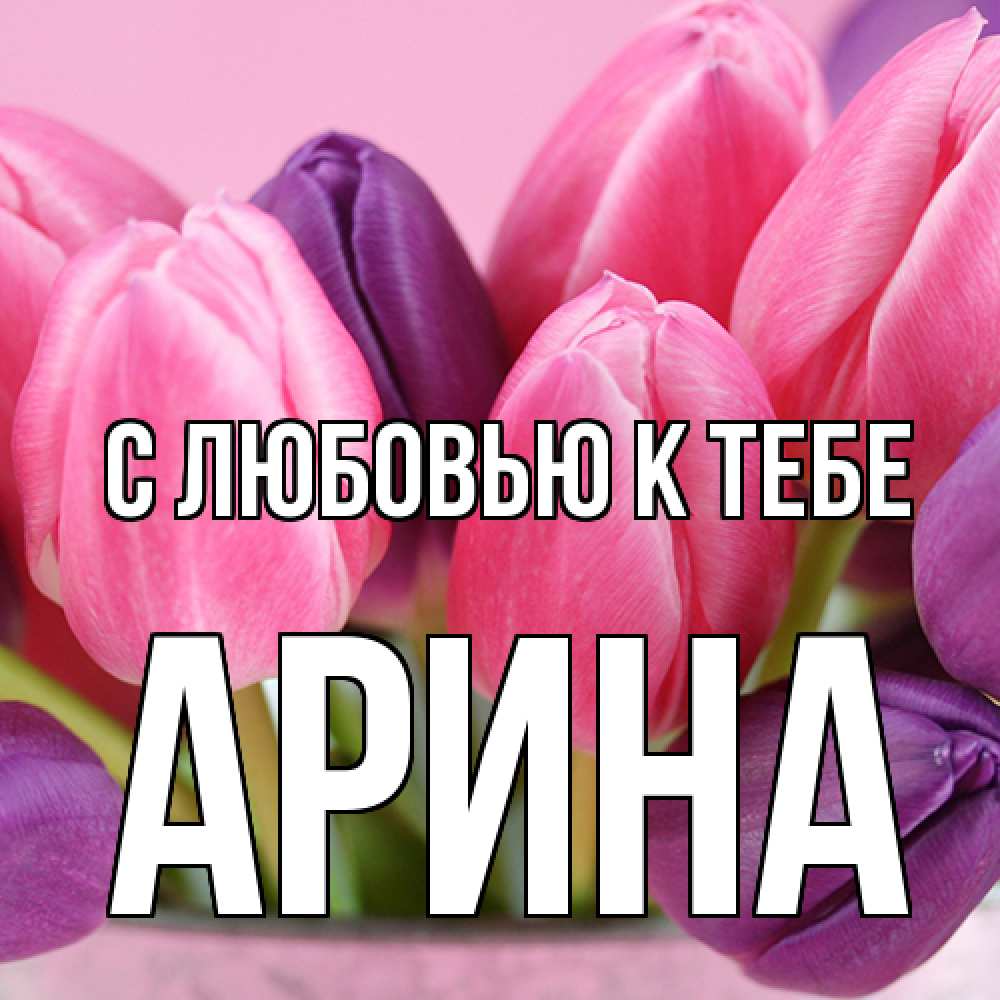 Открытка  с именем. Арина, С любовью к тебе  