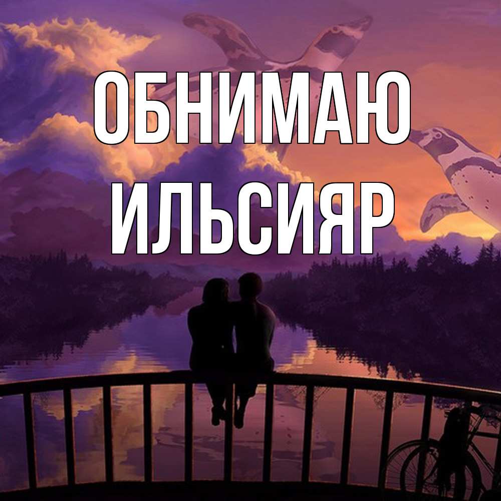 Открытка  с именем. Ильсияр, Обнимаю  
