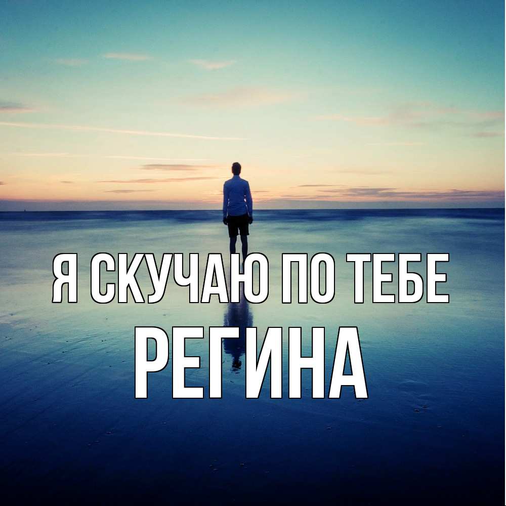 Открытка  с именем. Регина, Я скучаю по тебе  