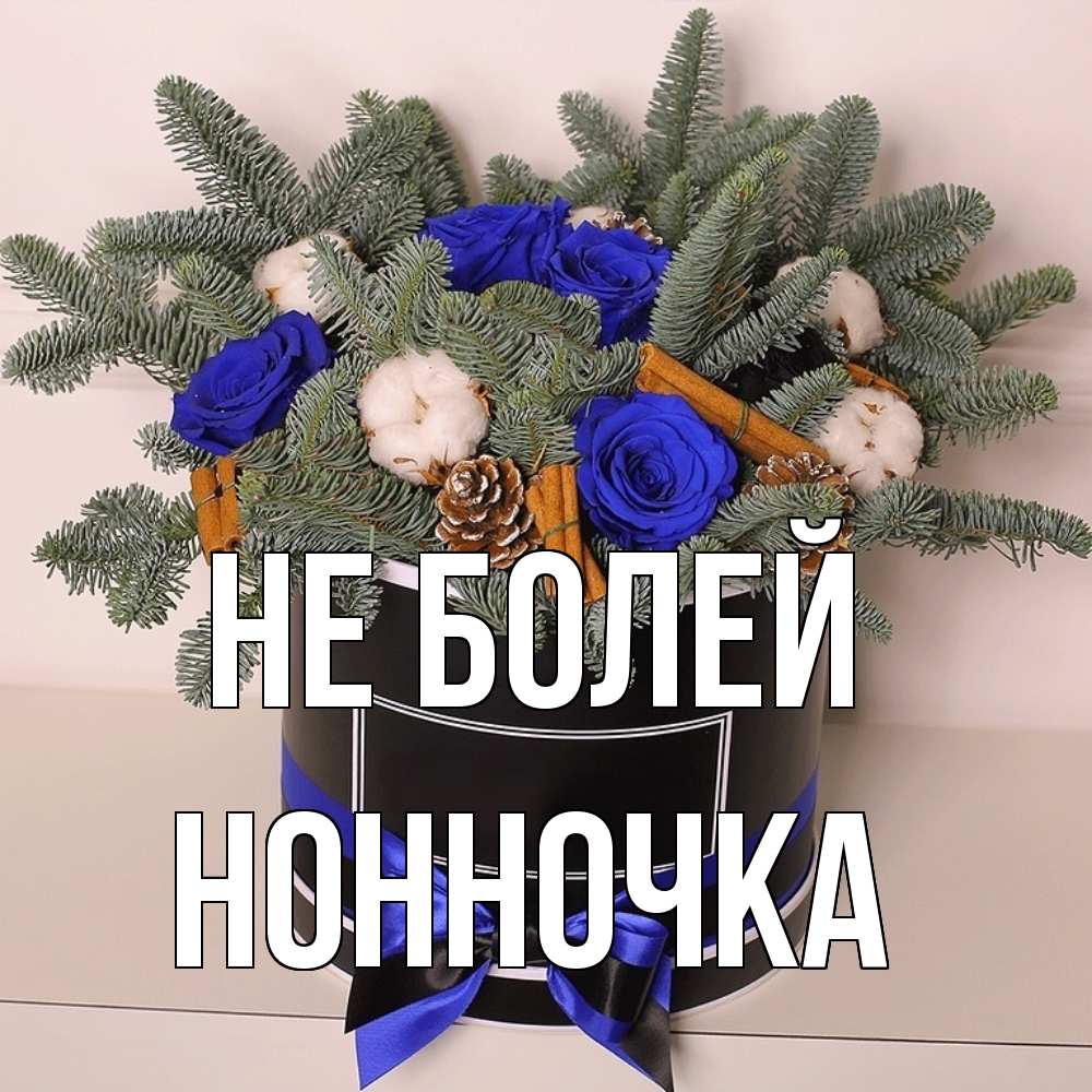 Открытка  с именем. Нонночка, Не болей  