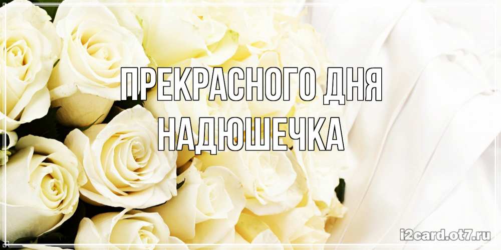 Открытка  с именем. Надюшечка, Прекрасного дня  