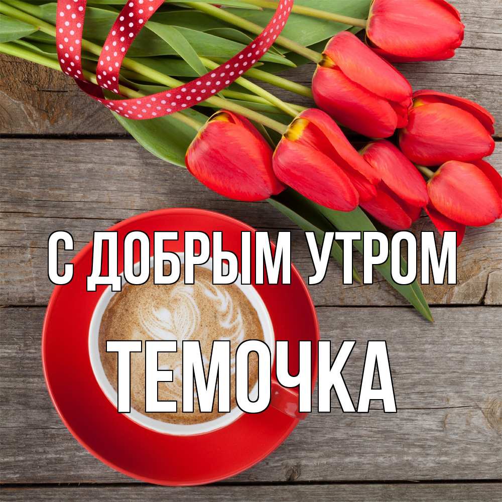 Открытка  с именем. Темочка, С добрым утром  