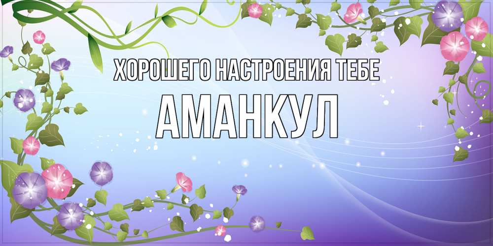 Открытка  с именем. Аманкул, Хорошего настроения тебе  