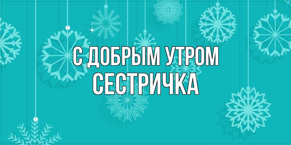 Открытка  с именем. Сестричка, С добрым утром  