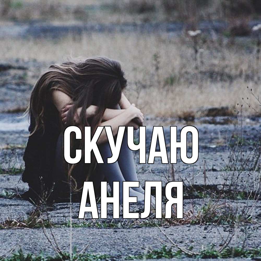 Открытка  с именем. Анеля, Скучаю  