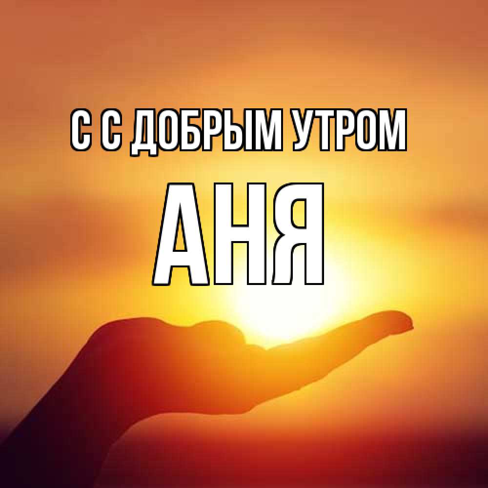 Открытка  с именем. Аня, С добрым утром  