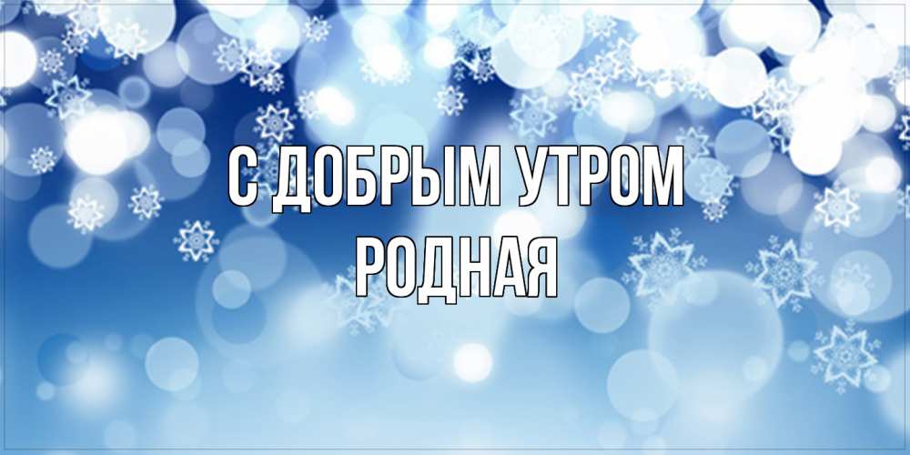 Открытка  с именем. Родная, С добрым утром  