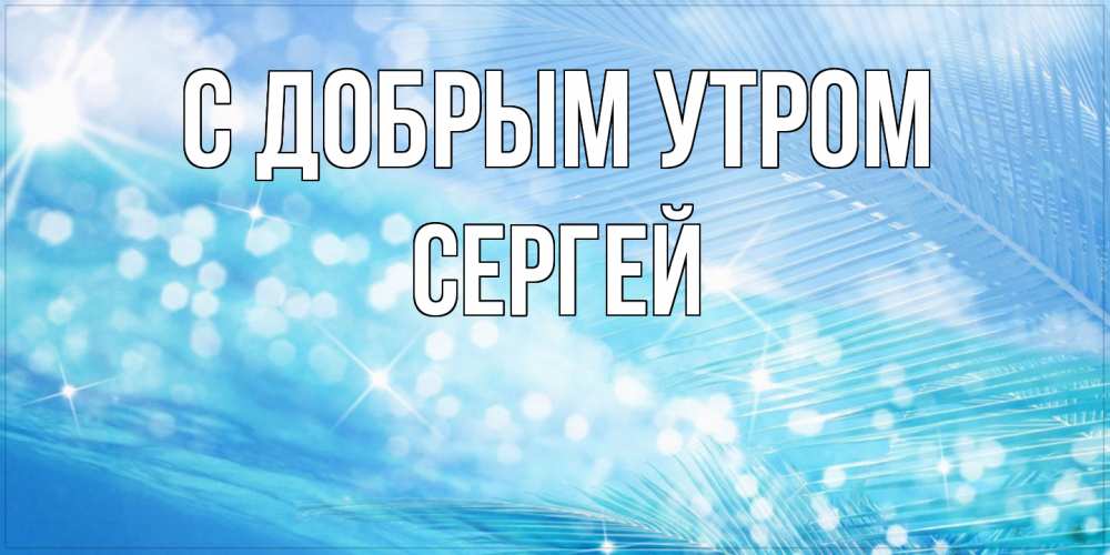 Открытка  с именем. Сергей, С добрым утром  
