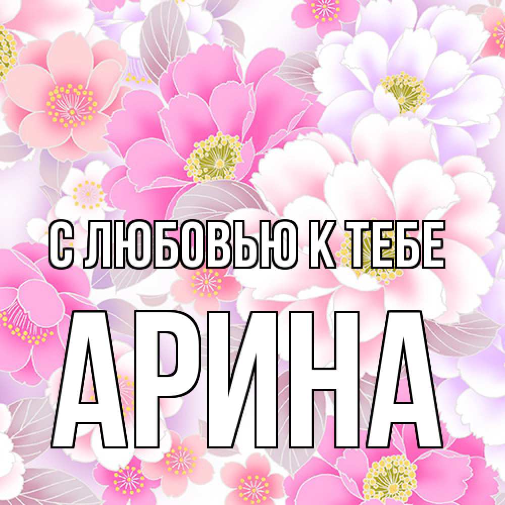 Открытка  с именем. Арина, С любовью к тебе  