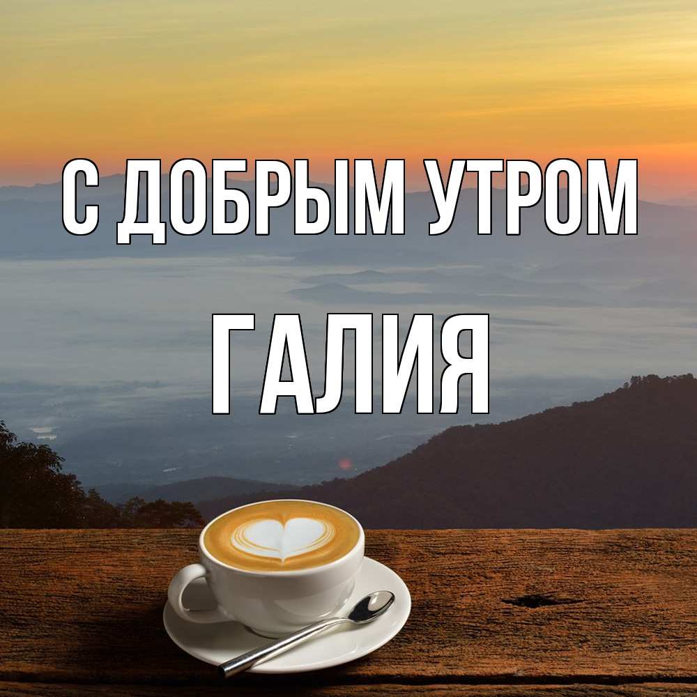Открытка  с именем. Галия, С добрым утром  