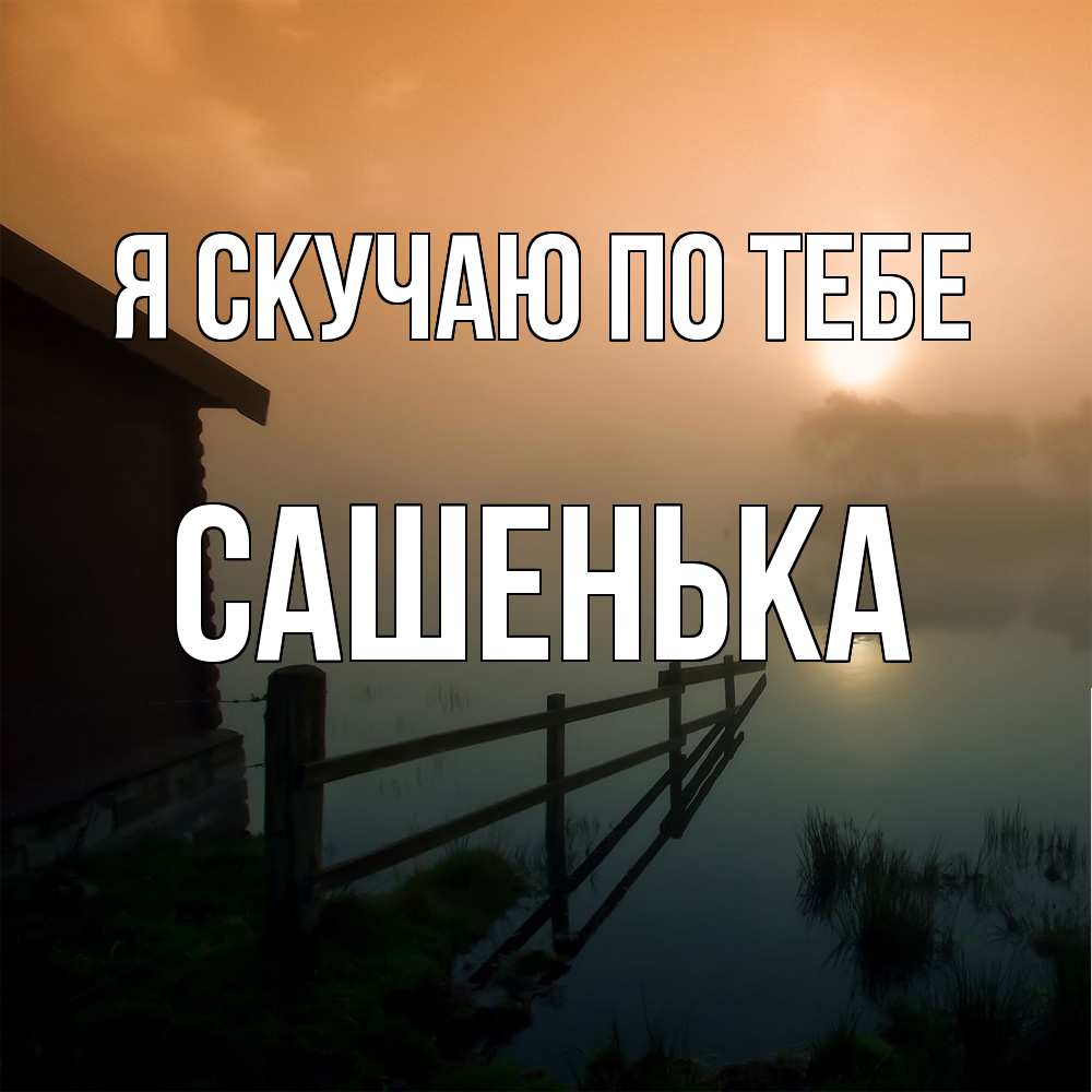 Открытка  с именем. Сашенька, Я скучаю по тебе  