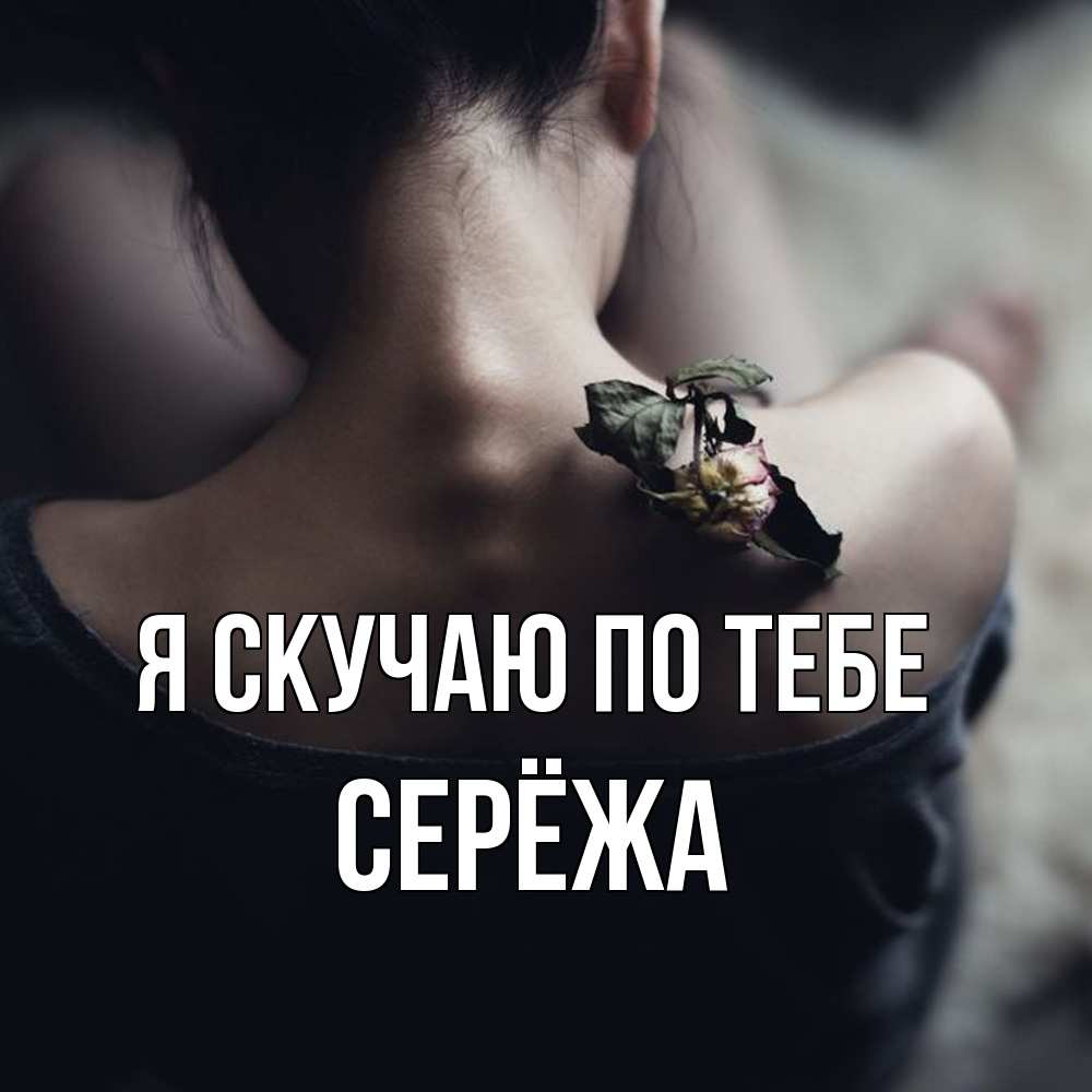 Открытка  с именем. Серёжа, Я скучаю по тебе  