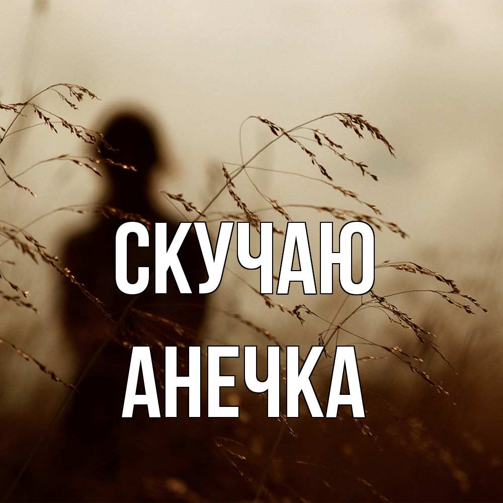 Открытка  с именем. анечка, Скучаю  