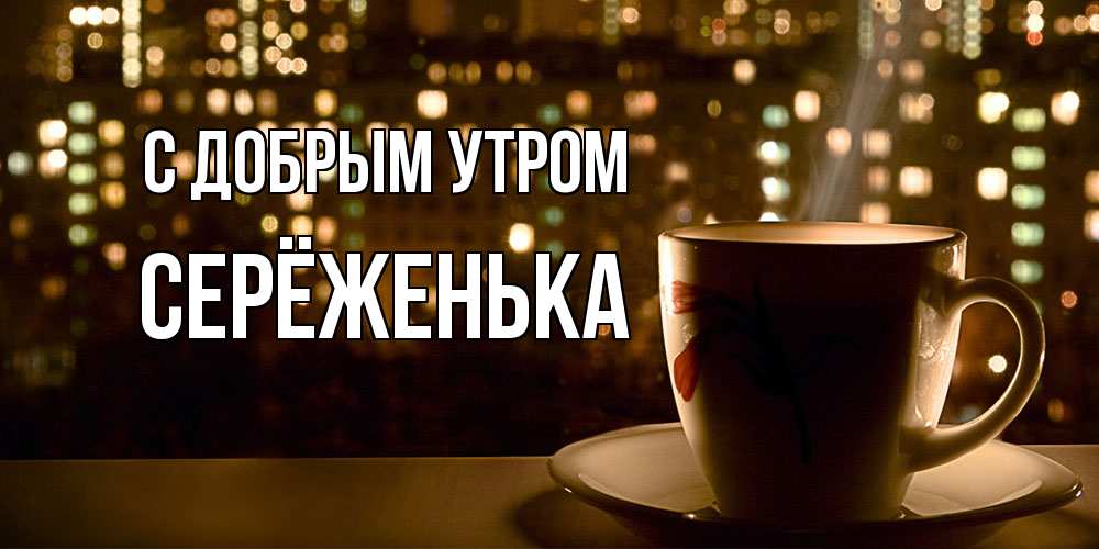 Открытка  с именем. Серёженька, С добрым утром  