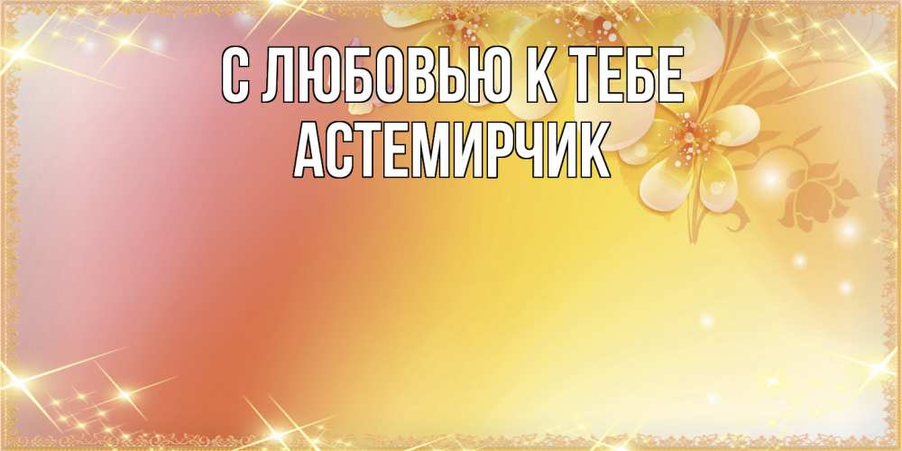 Открытка  с именем. Астемирчик, С любовью к тебе  