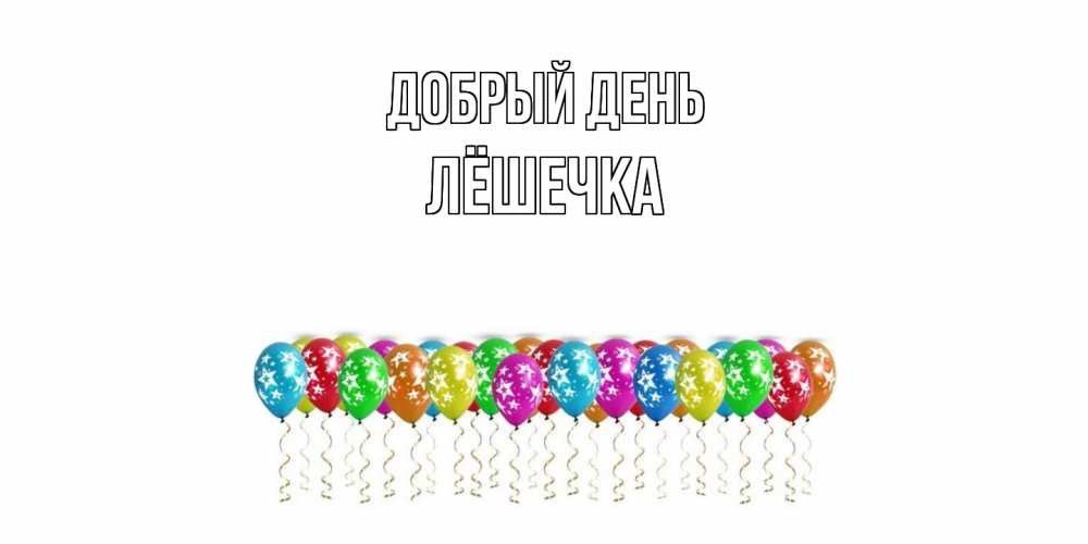 Открытка  с именем. Лёшечка, Добрый день  