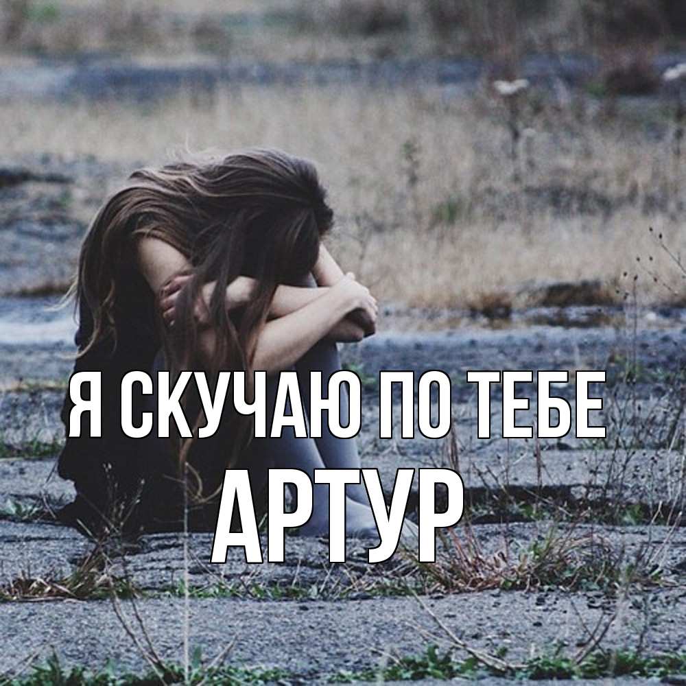 Открытка  с именем. Артур, Я скучаю по тебе  