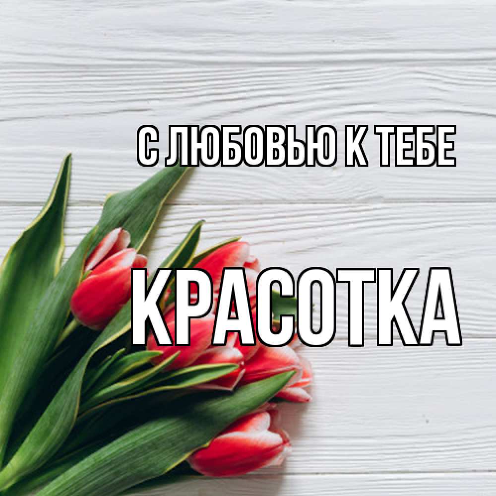 Открытка  с именем. Красотка, С любовью к тебе  