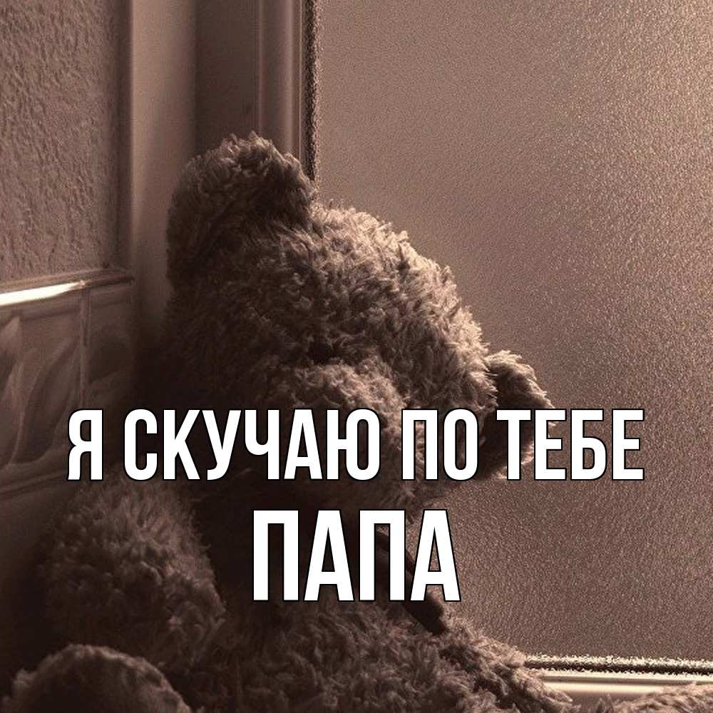 Открытка  с именем. Папа, Я скучаю по тебе  