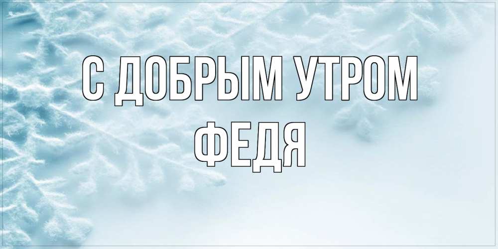 Открытка  с именем. Федя, С добрым утром  