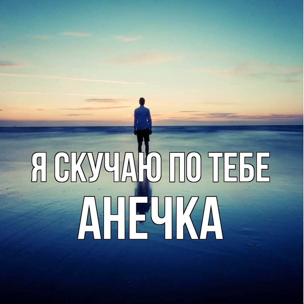 Открытка  с именем. АНЕЧКА, Я скучаю по тебе  