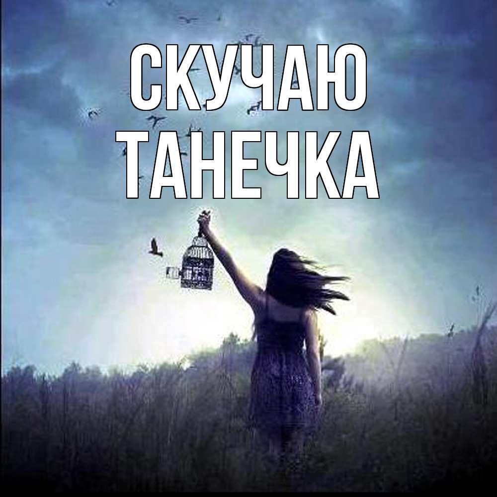 Открытка  с именем. Танечка, Скучаю  