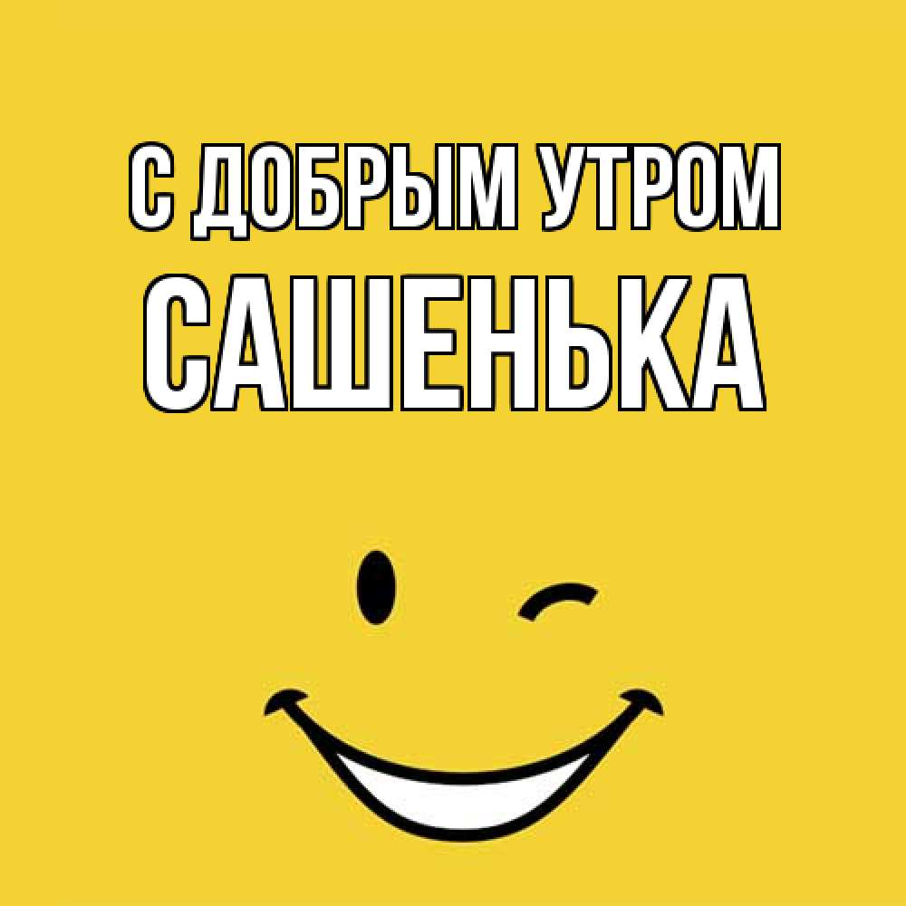 Открытка  с именем. САШЕНЬКА, С добрым утром  