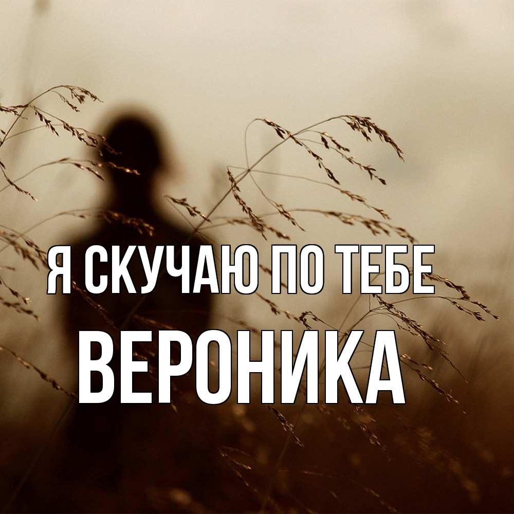 Открытка  с именем. Вероника, Я скучаю по тебе  
