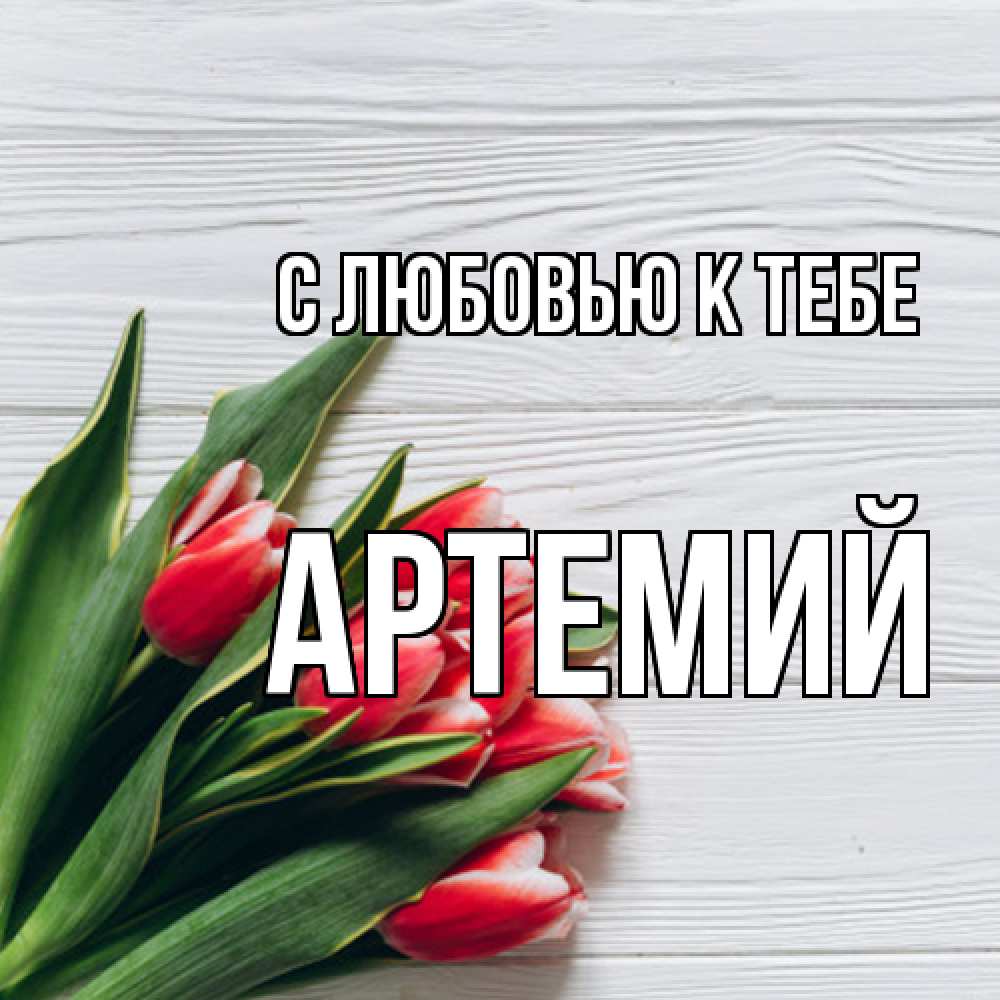 Открытка  с именем. Артемий, С любовью к тебе  
