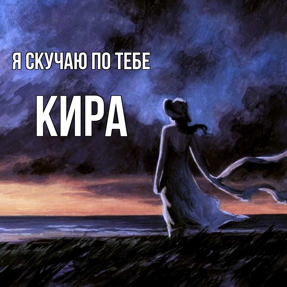 Открытка  с именем. Кира, Я скучаю по тебе  