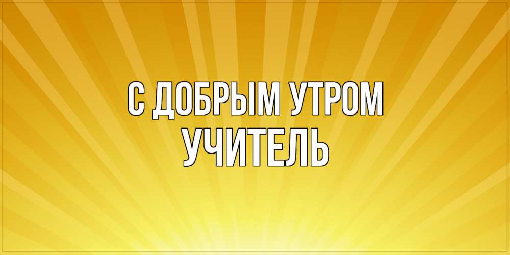 Открытка  с именем. Учитель, С добрым утром  