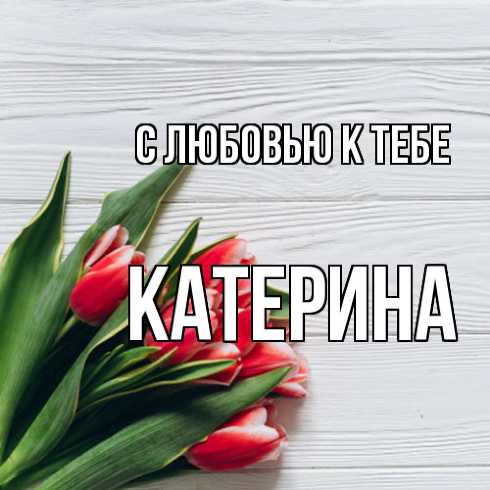 Открытка  с именем. Катерина, С любовью к тебе  