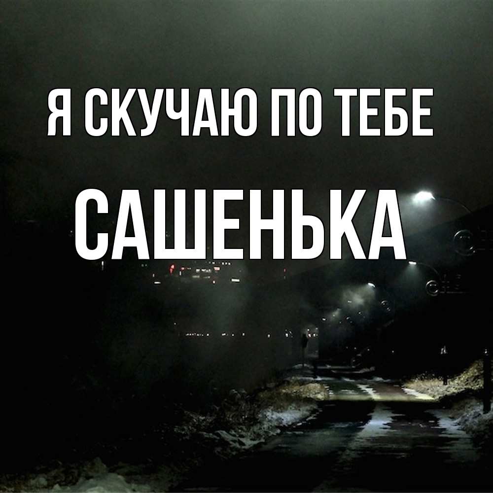 Открытка  с именем. Сашенька, Я скучаю по тебе  
