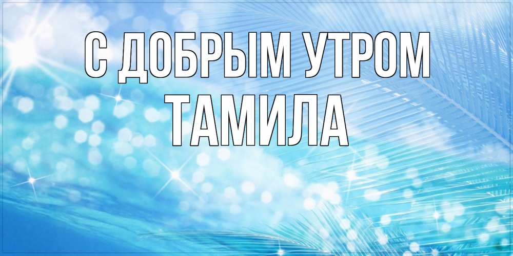 Открытка  с именем. Тамила, С добрым утром  