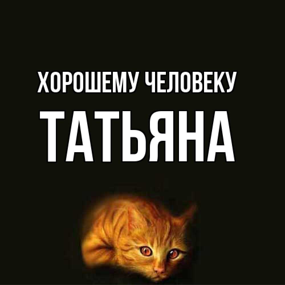 Открытка  с именем. Татьяна, Хорошему человеку  