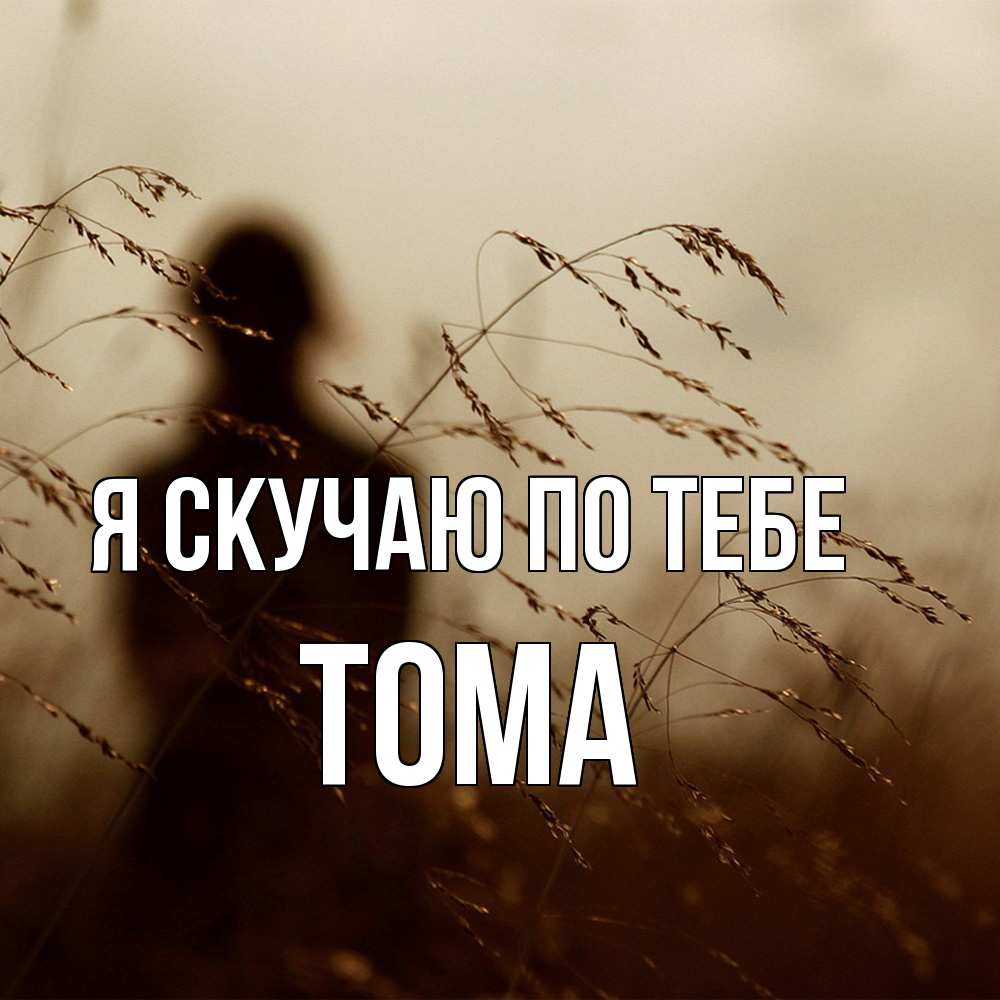 Открытка  с именем. Тома, Я скучаю по тебе  