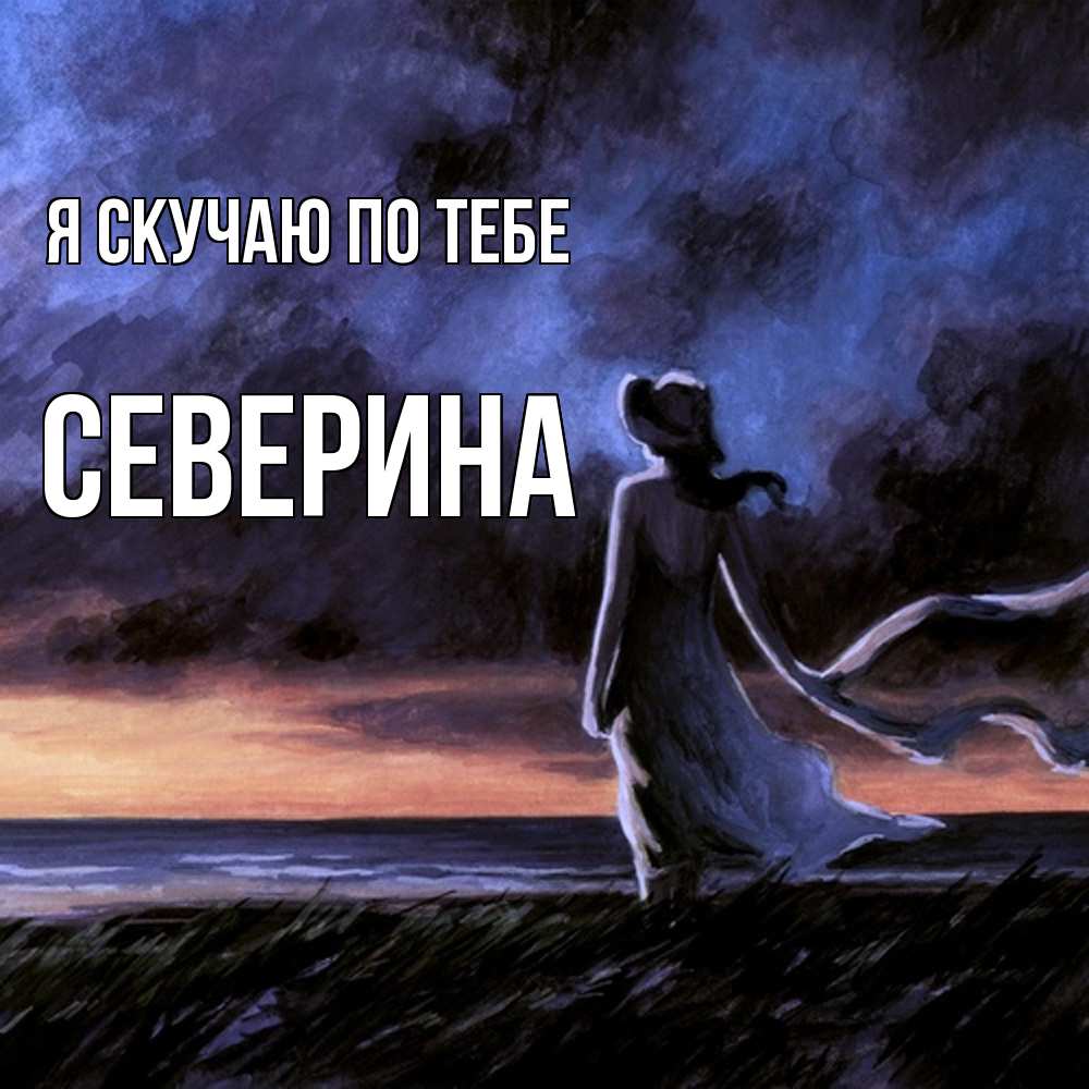 Открытка  с именем. Северина, Я скучаю по тебе  