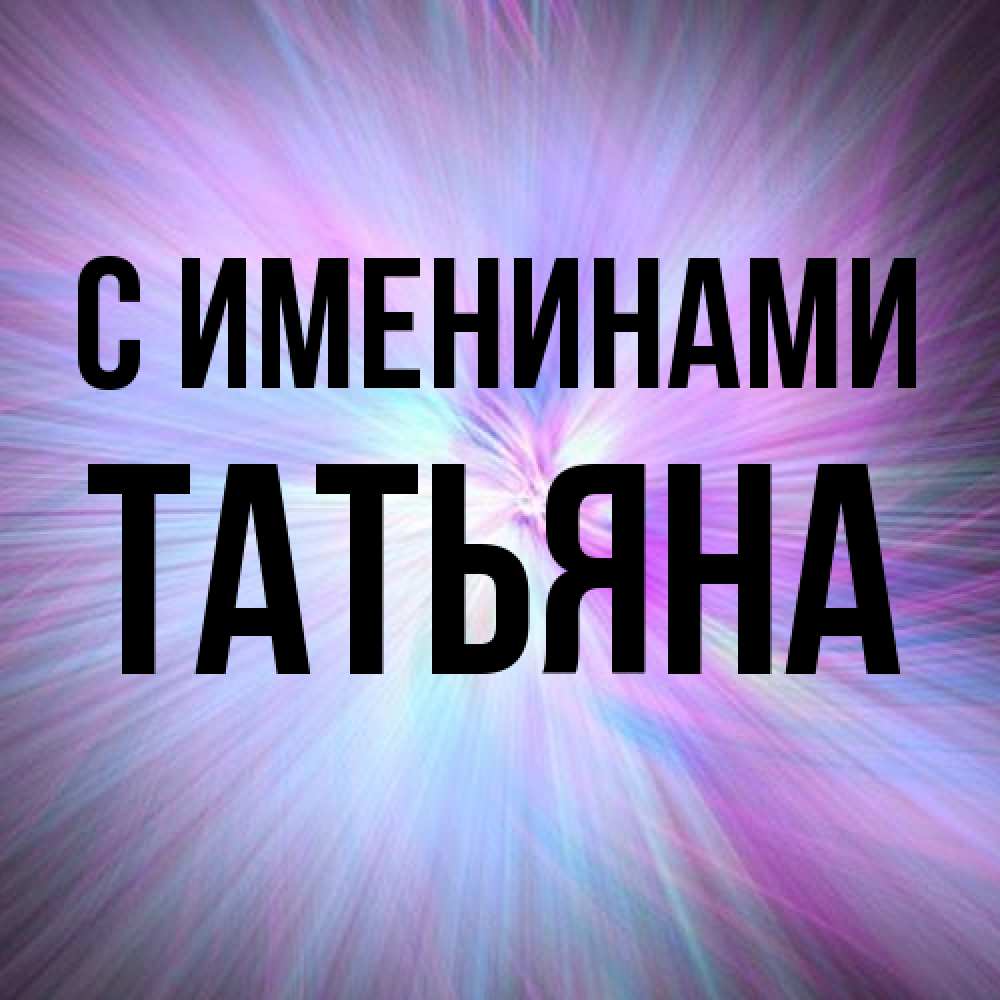 Открытка  с именем. Татьяна, С именинами  