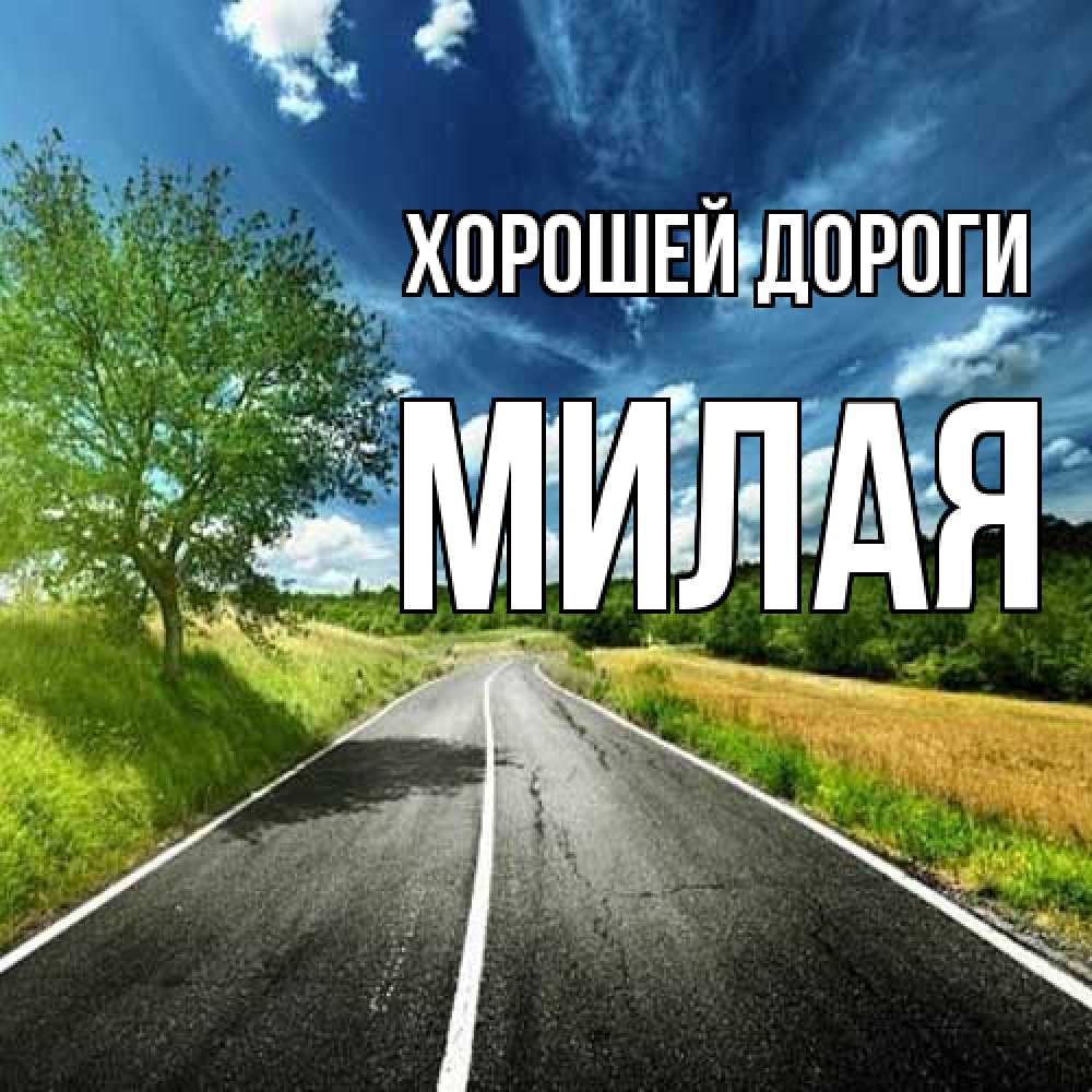 Открытка  с именем. МИЛАЯ, Хорошей дороги  