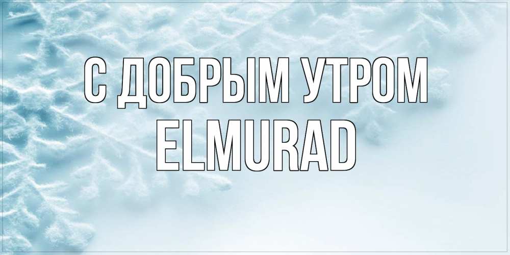 Открытка  с именем. Elmurad, С добрым утром  