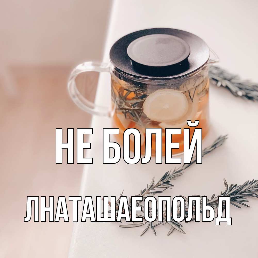 Открытка  с именем. Лнаташаеопольд, Не болей  