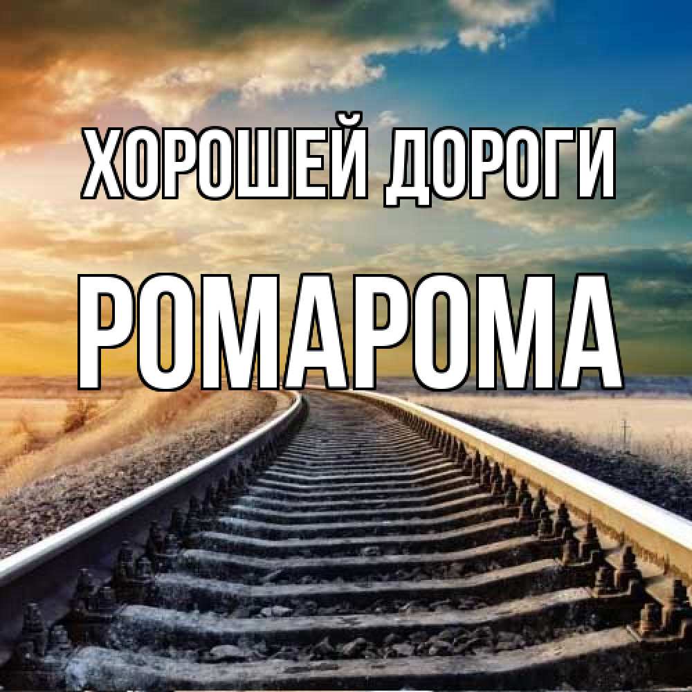 Открытка  с именем. РомаРома, Хорошей дороги  