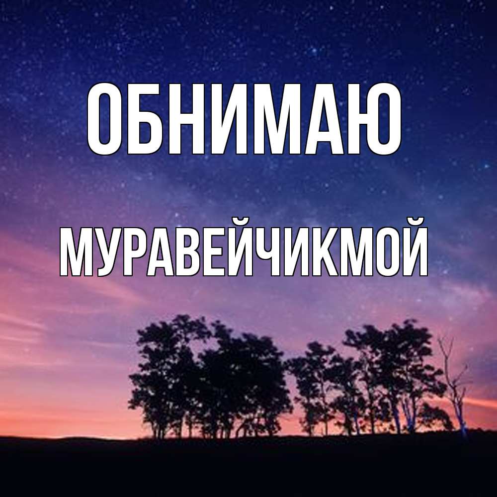 Открытка  с именем. Муравейчикмой, Обнимаю  