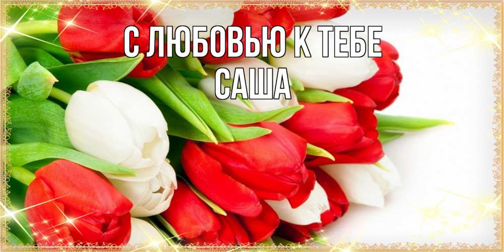 Открытка  с именем. Саша, С любовью к тебе  