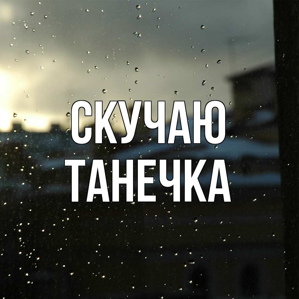 Открытка  с именем. Танечка, Скучаю  