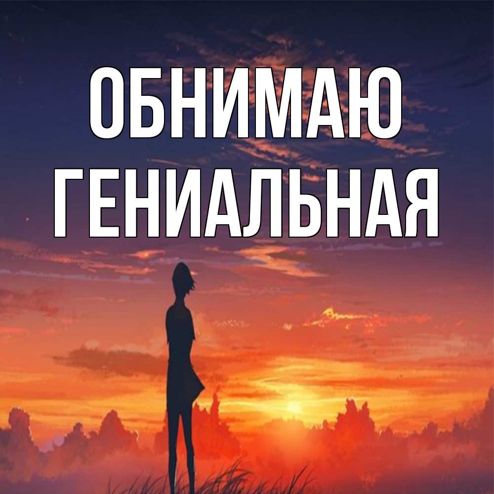 Открытка  с именем. Гениальная, Обнимаю  