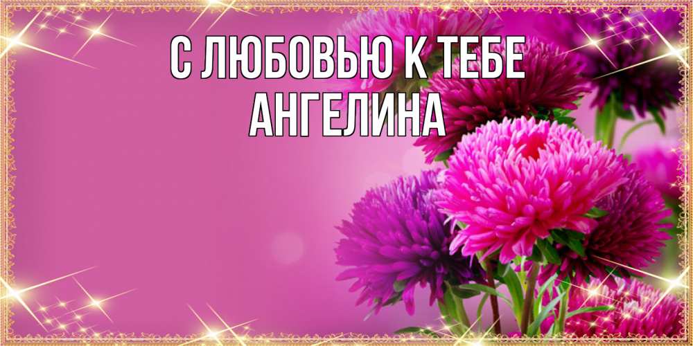 Открытка  с именем. Ангелина, С любовью к тебе  