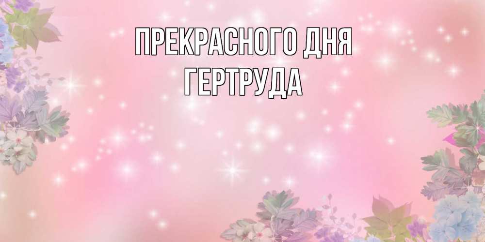 Открытка  с именем. Гертруда, Прекрасного дня  